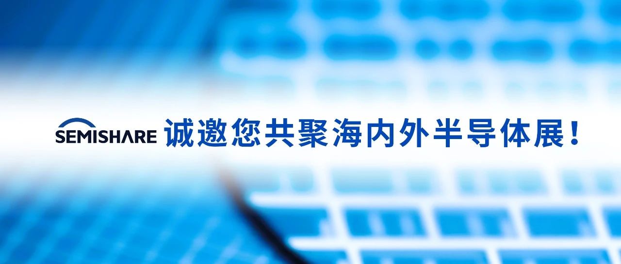 SEMISHARE Sincerely Invites You to Participate in Semiconductor Exhibitions Both in China and Overseas!